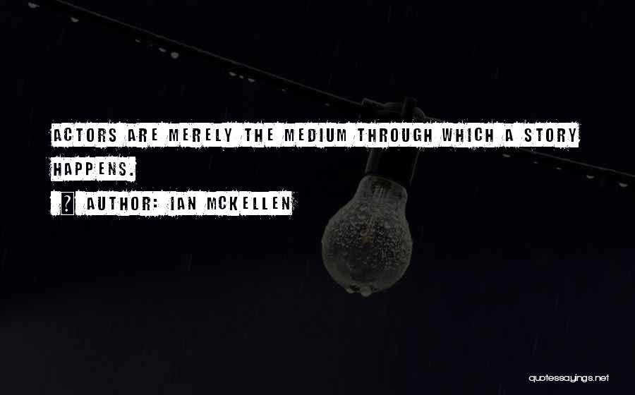Ian McKellen Quotes: Actors Are Merely The Medium Through Which A Story Happens.
