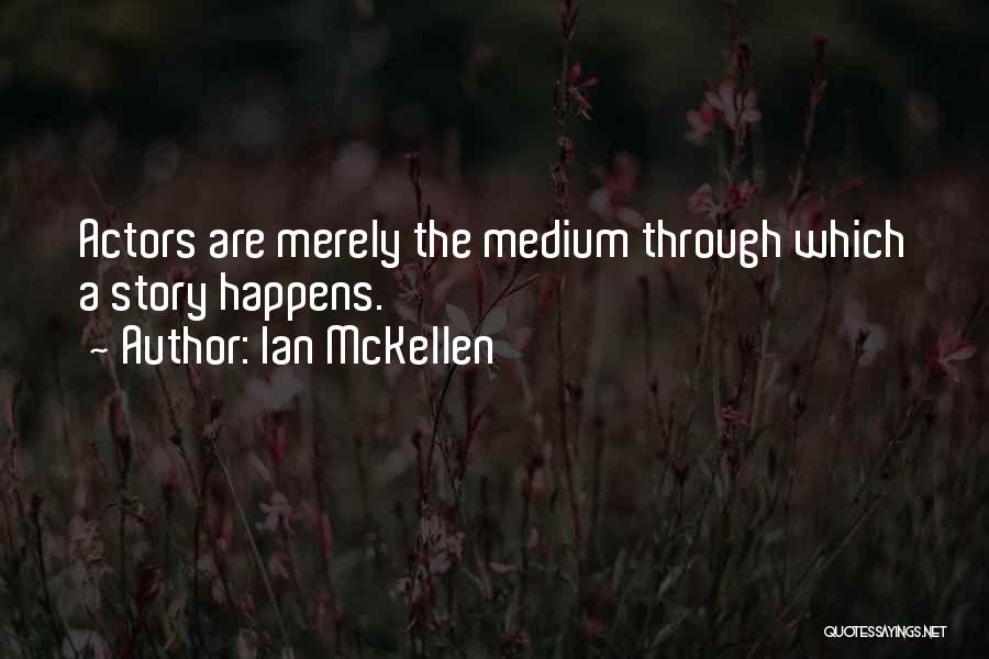 Ian McKellen Quotes: Actors Are Merely The Medium Through Which A Story Happens.