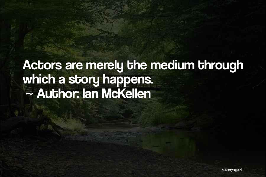Ian McKellen Quotes: Actors Are Merely The Medium Through Which A Story Happens.