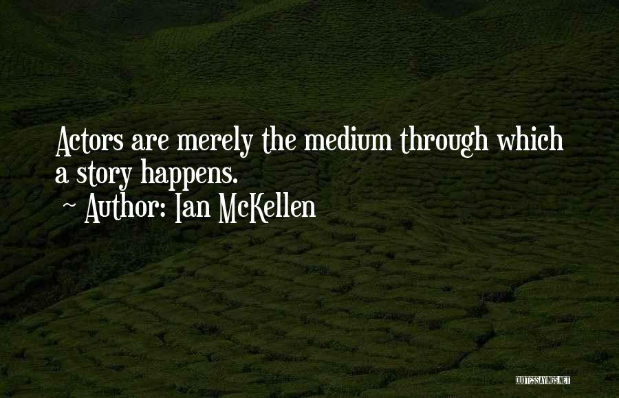 Ian McKellen Quotes: Actors Are Merely The Medium Through Which A Story Happens.