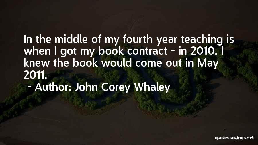 John Corey Whaley Quotes: In The Middle Of My Fourth Year Teaching Is When I Got My Book Contract - In 2010. I Knew