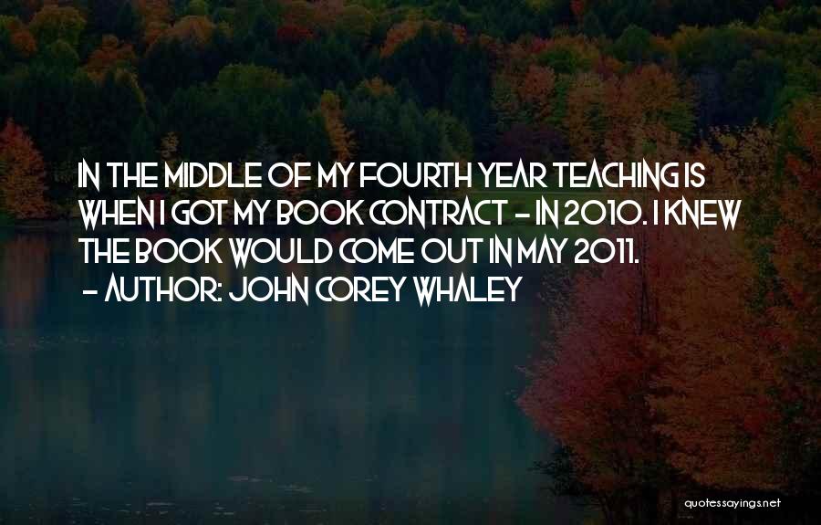 John Corey Whaley Quotes: In The Middle Of My Fourth Year Teaching Is When I Got My Book Contract - In 2010. I Knew