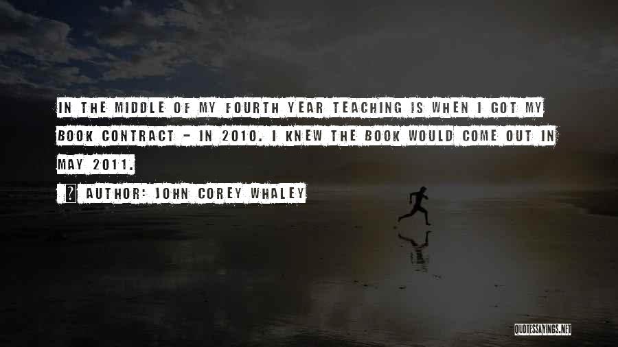 John Corey Whaley Quotes: In The Middle Of My Fourth Year Teaching Is When I Got My Book Contract - In 2010. I Knew