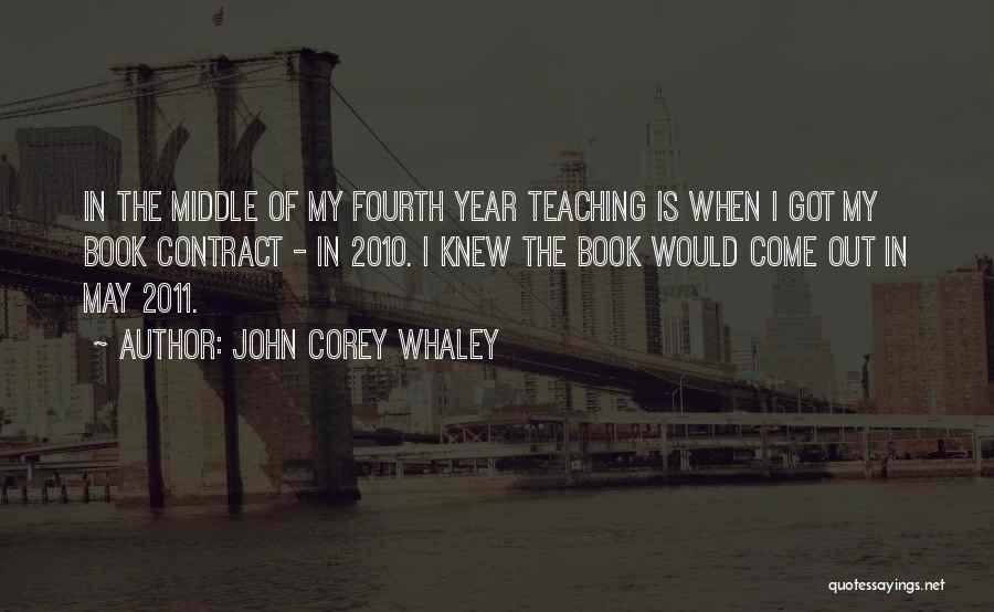 John Corey Whaley Quotes: In The Middle Of My Fourth Year Teaching Is When I Got My Book Contract - In 2010. I Knew