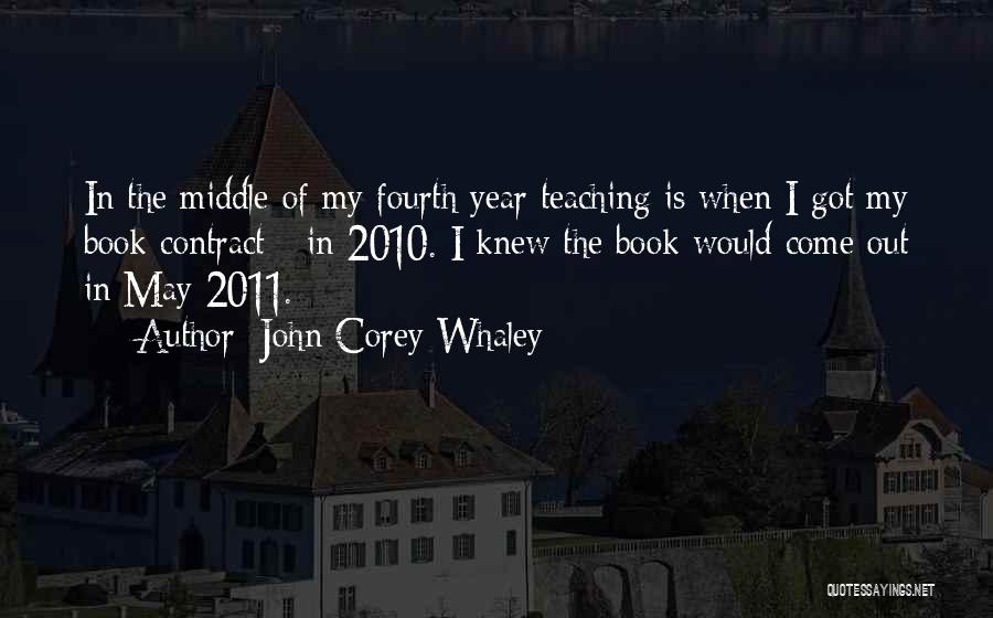 John Corey Whaley Quotes: In The Middle Of My Fourth Year Teaching Is When I Got My Book Contract - In 2010. I Knew