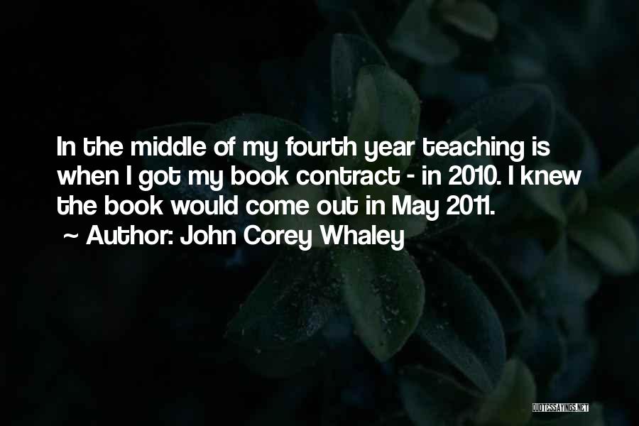 John Corey Whaley Quotes: In The Middle Of My Fourth Year Teaching Is When I Got My Book Contract - In 2010. I Knew