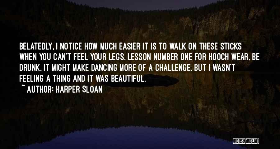 Harper Sloan Quotes: Belatedly, I Notice How Much Easier It Is To Walk On These Sticks When You Can't Feel Your Legs. Lesson