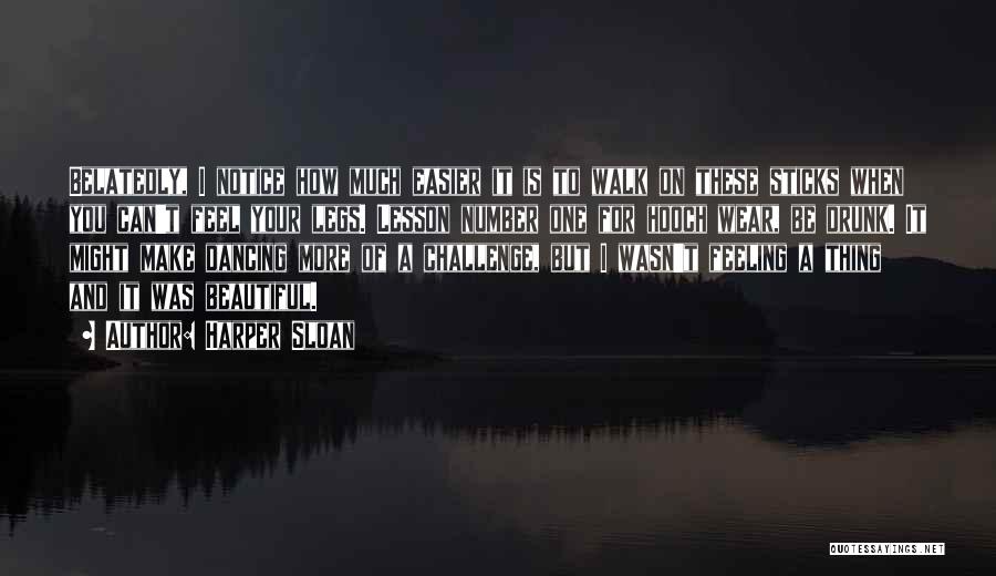 Harper Sloan Quotes: Belatedly, I Notice How Much Easier It Is To Walk On These Sticks When You Can't Feel Your Legs. Lesson