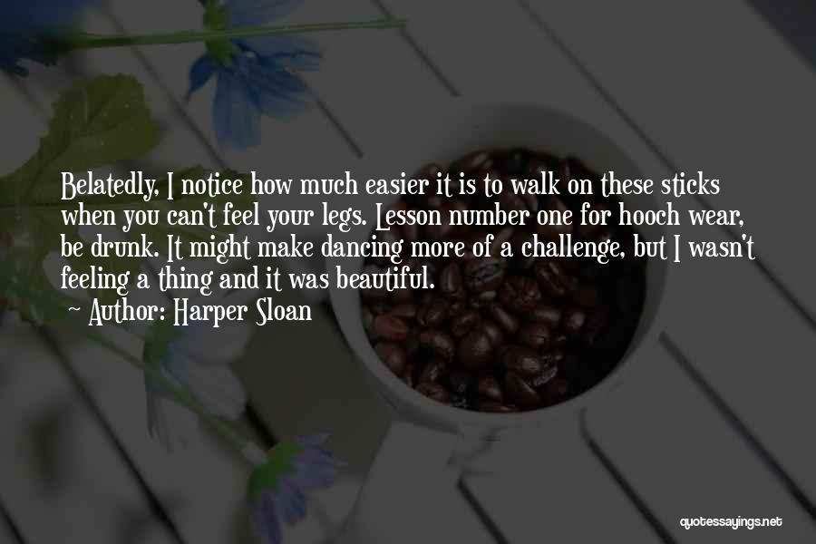 Harper Sloan Quotes: Belatedly, I Notice How Much Easier It Is To Walk On These Sticks When You Can't Feel Your Legs. Lesson