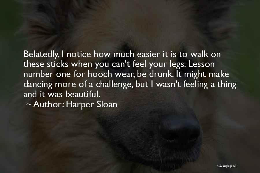 Harper Sloan Quotes: Belatedly, I Notice How Much Easier It Is To Walk On These Sticks When You Can't Feel Your Legs. Lesson