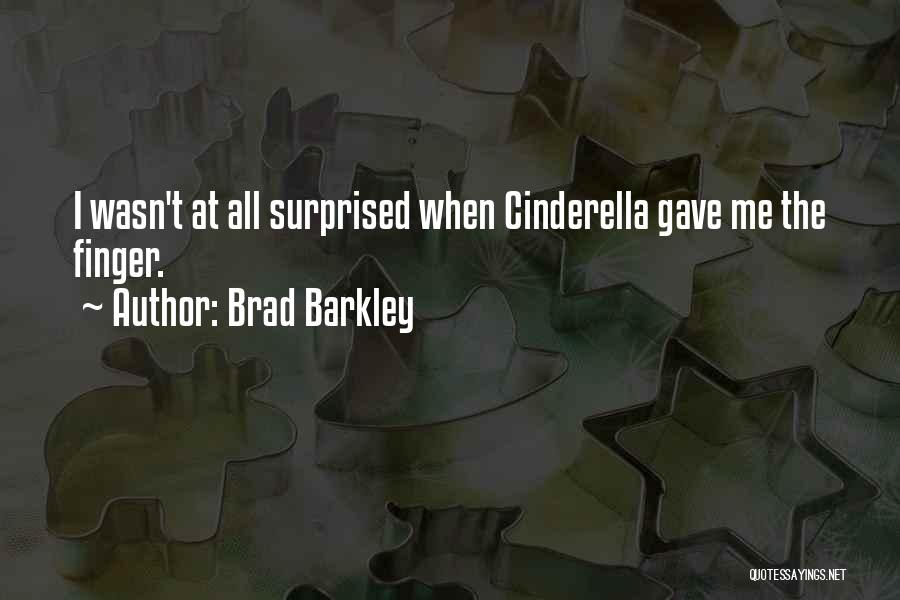 Brad Barkley Quotes: I Wasn't At All Surprised When Cinderella Gave Me The Finger.