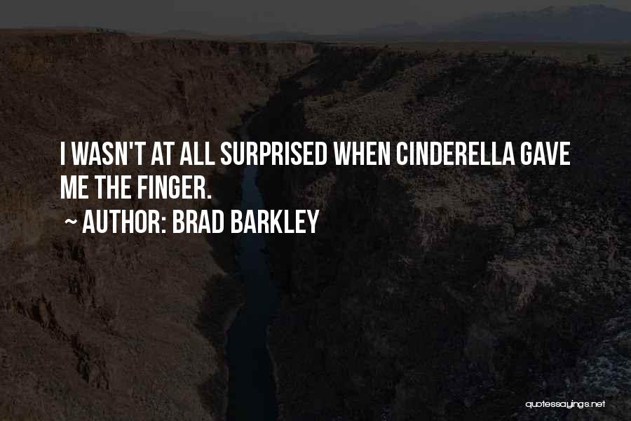 Brad Barkley Quotes: I Wasn't At All Surprised When Cinderella Gave Me The Finger.