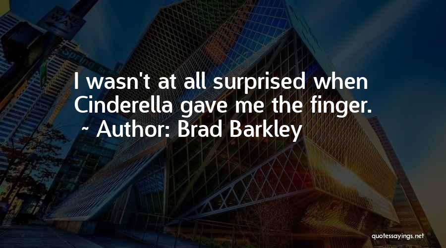 Brad Barkley Quotes: I Wasn't At All Surprised When Cinderella Gave Me The Finger.