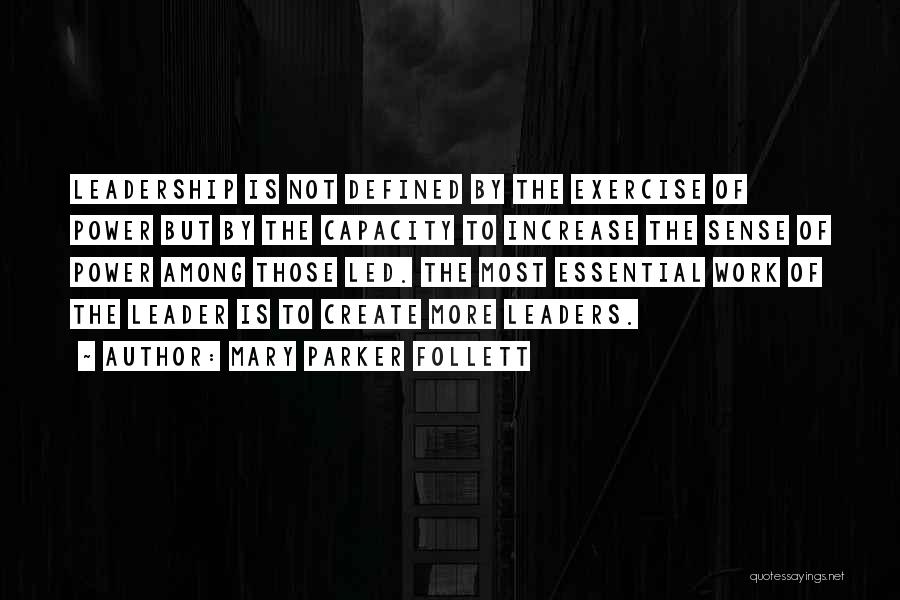 Mary Parker Follett Quotes: Leadership Is Not Defined By The Exercise Of Power But By The Capacity To Increase The Sense Of Power Among