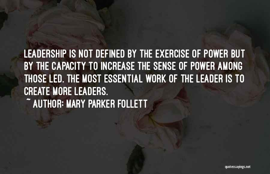 Mary Parker Follett Quotes: Leadership Is Not Defined By The Exercise Of Power But By The Capacity To Increase The Sense Of Power Among