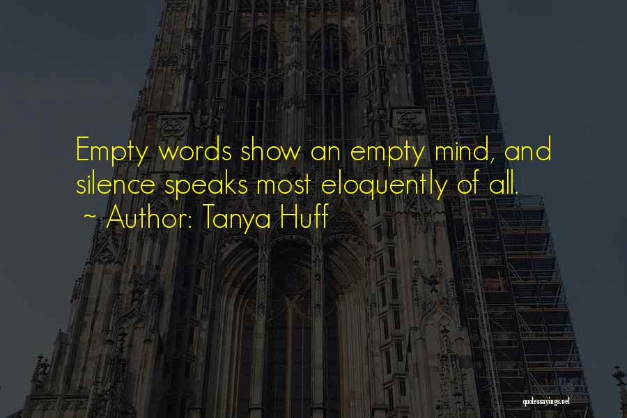 Tanya Huff Quotes: Empty Words Show An Empty Mind, And Silence Speaks Most Eloquently Of All.