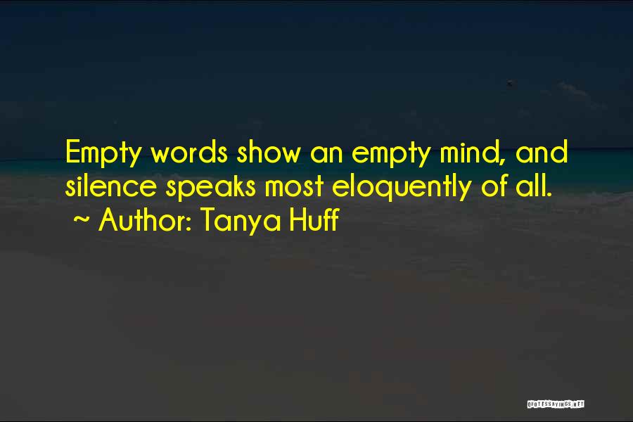 Tanya Huff Quotes: Empty Words Show An Empty Mind, And Silence Speaks Most Eloquently Of All.