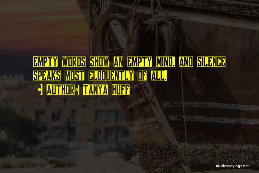 Tanya Huff Quotes: Empty Words Show An Empty Mind, And Silence Speaks Most Eloquently Of All.