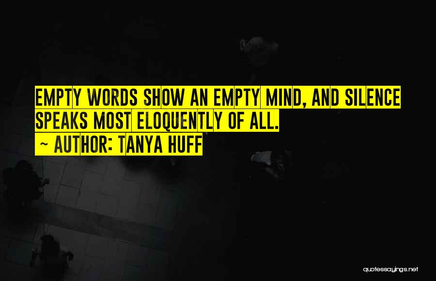 Tanya Huff Quotes: Empty Words Show An Empty Mind, And Silence Speaks Most Eloquently Of All.