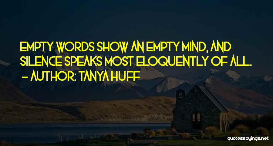 Tanya Huff Quotes: Empty Words Show An Empty Mind, And Silence Speaks Most Eloquently Of All.