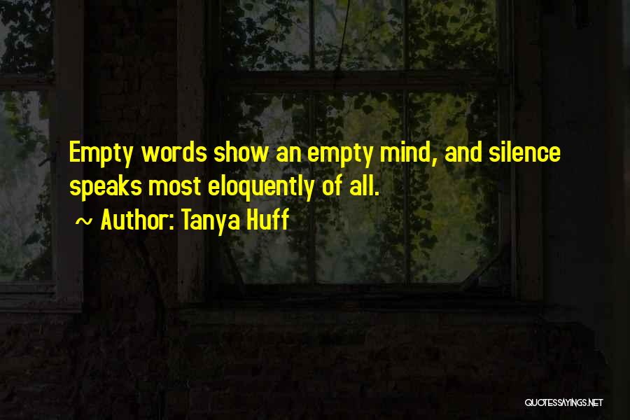 Tanya Huff Quotes: Empty Words Show An Empty Mind, And Silence Speaks Most Eloquently Of All.