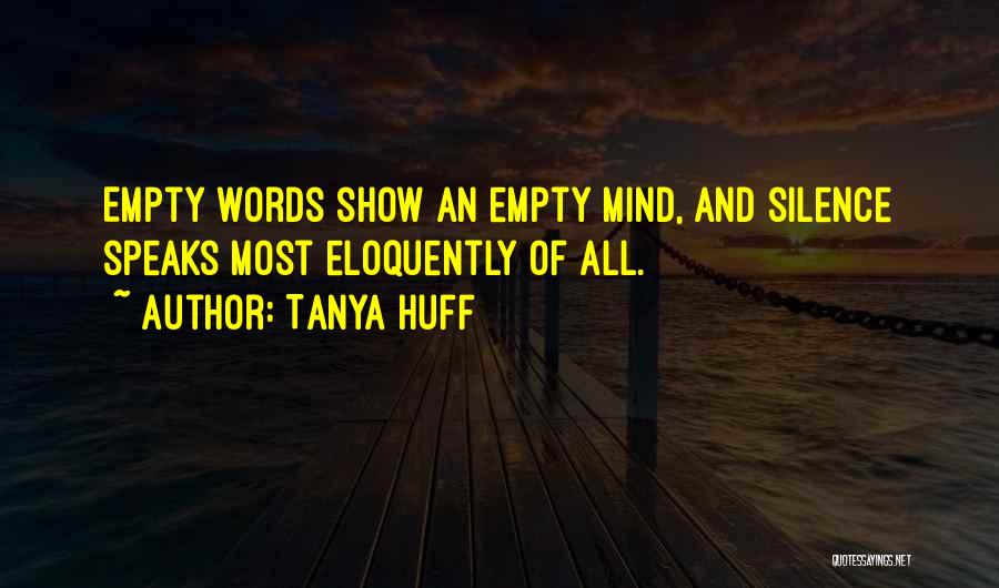 Tanya Huff Quotes: Empty Words Show An Empty Mind, And Silence Speaks Most Eloquently Of All.