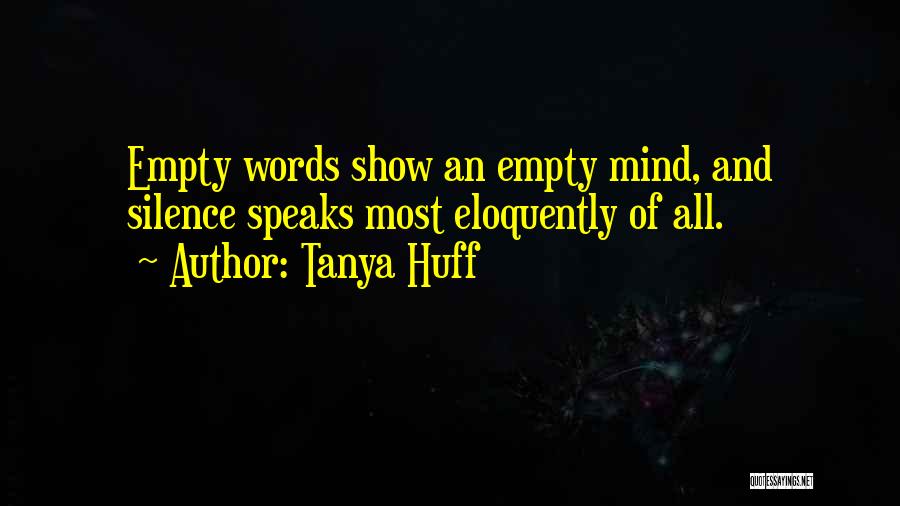 Tanya Huff Quotes: Empty Words Show An Empty Mind, And Silence Speaks Most Eloquently Of All.