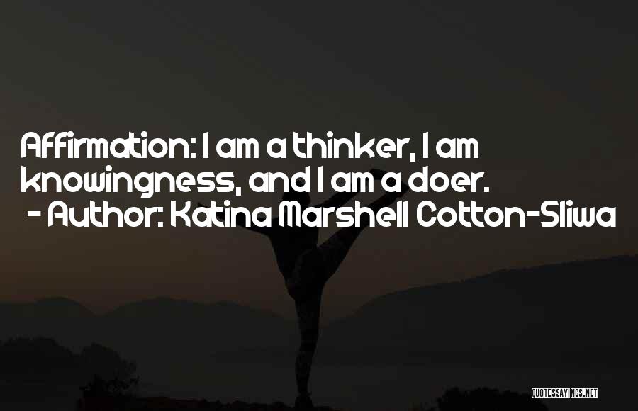 Katina Marshell Cotton-Sliwa Quotes: Affirmation: I Am A Thinker, I Am Knowingness, And I Am A Doer.