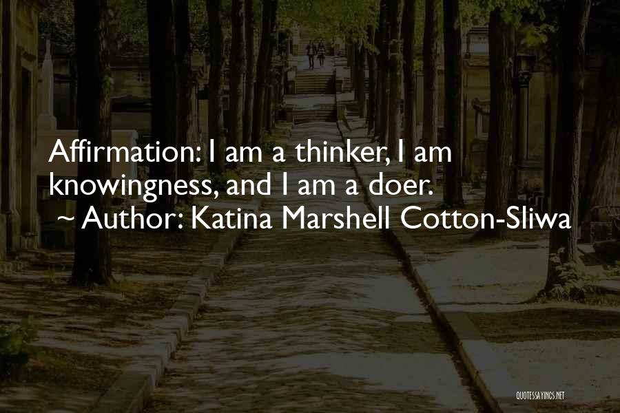 Katina Marshell Cotton-Sliwa Quotes: Affirmation: I Am A Thinker, I Am Knowingness, And I Am A Doer.