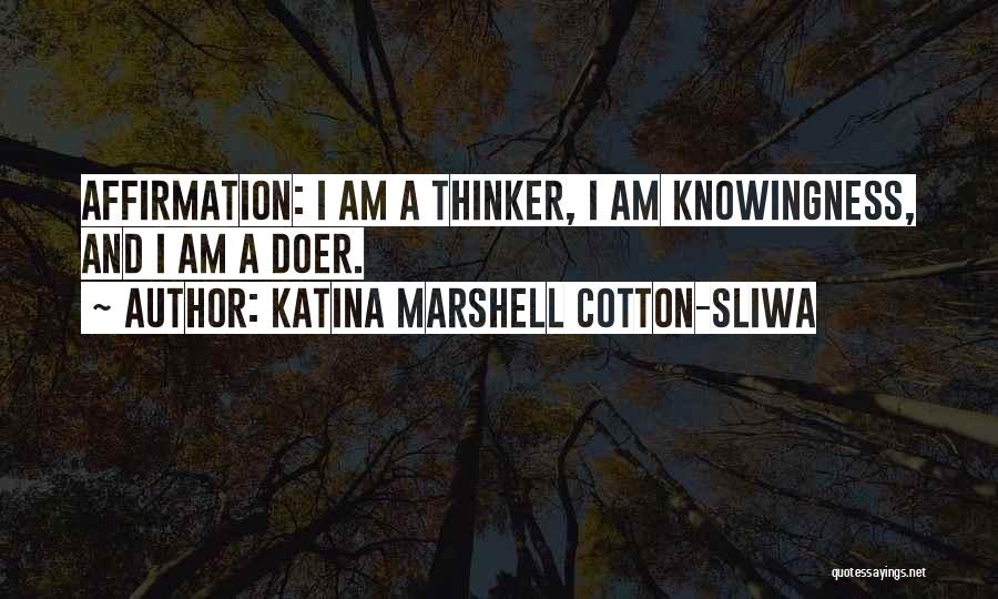 Katina Marshell Cotton-Sliwa Quotes: Affirmation: I Am A Thinker, I Am Knowingness, And I Am A Doer.