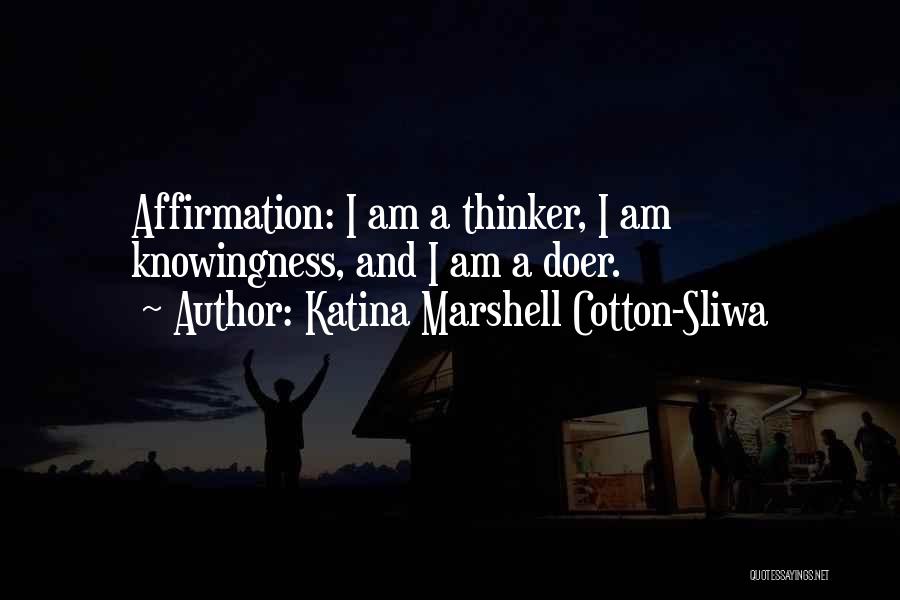 Katina Marshell Cotton-Sliwa Quotes: Affirmation: I Am A Thinker, I Am Knowingness, And I Am A Doer.