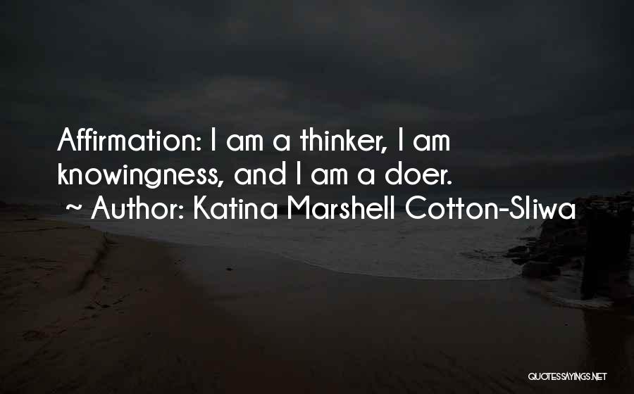 Katina Marshell Cotton-Sliwa Quotes: Affirmation: I Am A Thinker, I Am Knowingness, And I Am A Doer.