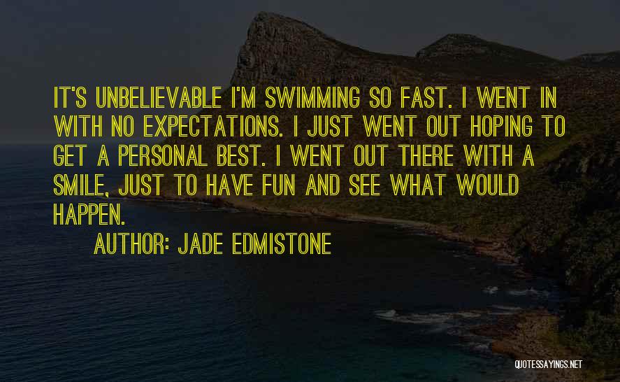 Jade Edmistone Quotes: It's Unbelievable I'm Swimming So Fast. I Went In With No Expectations. I Just Went Out Hoping To Get A