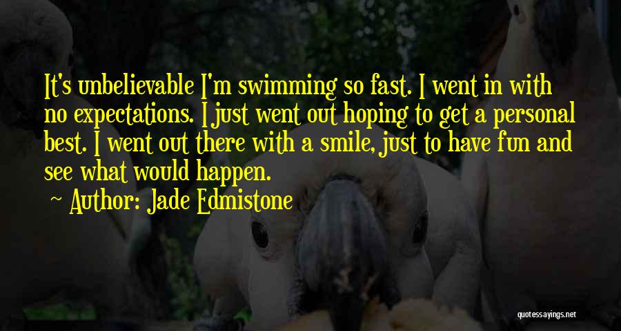 Jade Edmistone Quotes: It's Unbelievable I'm Swimming So Fast. I Went In With No Expectations. I Just Went Out Hoping To Get A