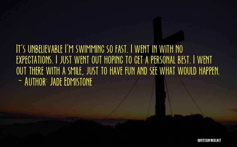 Jade Edmistone Quotes: It's Unbelievable I'm Swimming So Fast. I Went In With No Expectations. I Just Went Out Hoping To Get A