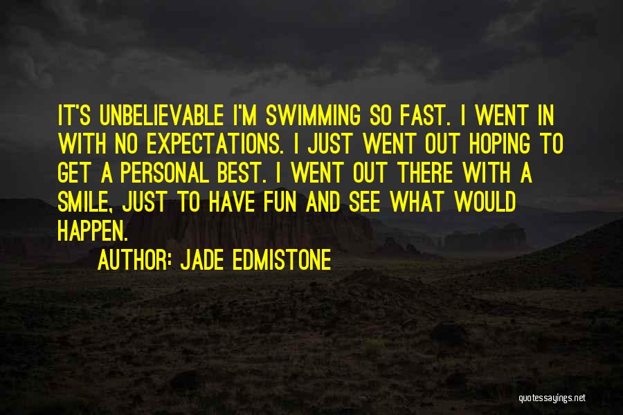 Jade Edmistone Quotes: It's Unbelievable I'm Swimming So Fast. I Went In With No Expectations. I Just Went Out Hoping To Get A