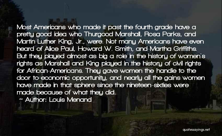 Louis Menand Quotes: Most Americans Who Made It Past The Fourth Grade Have A Pretty Good Idea Who Thurgood Marshall, Rosa Parks, And
