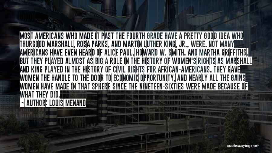 Louis Menand Quotes: Most Americans Who Made It Past The Fourth Grade Have A Pretty Good Idea Who Thurgood Marshall, Rosa Parks, And