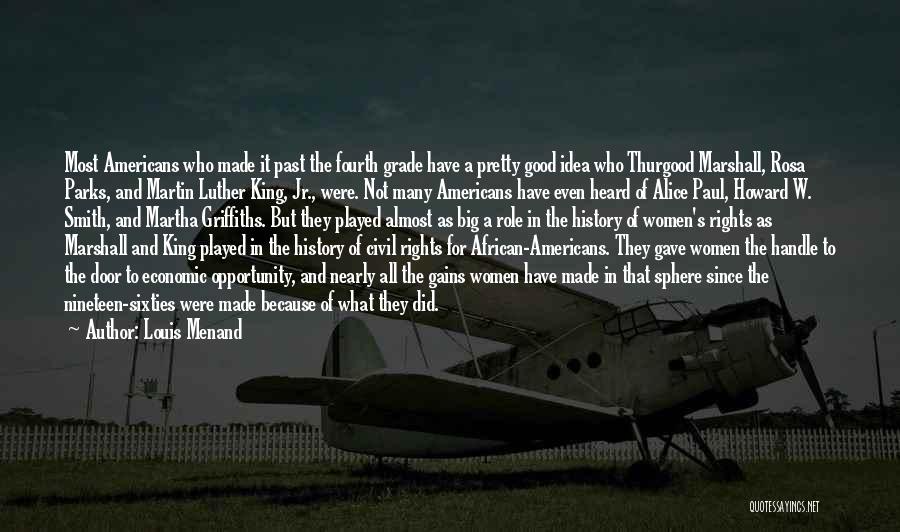 Louis Menand Quotes: Most Americans Who Made It Past The Fourth Grade Have A Pretty Good Idea Who Thurgood Marshall, Rosa Parks, And
