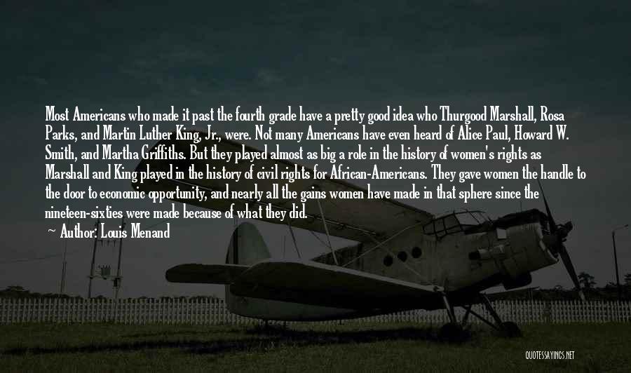 Louis Menand Quotes: Most Americans Who Made It Past The Fourth Grade Have A Pretty Good Idea Who Thurgood Marshall, Rosa Parks, And