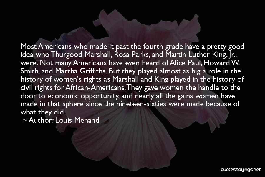 Louis Menand Quotes: Most Americans Who Made It Past The Fourth Grade Have A Pretty Good Idea Who Thurgood Marshall, Rosa Parks, And