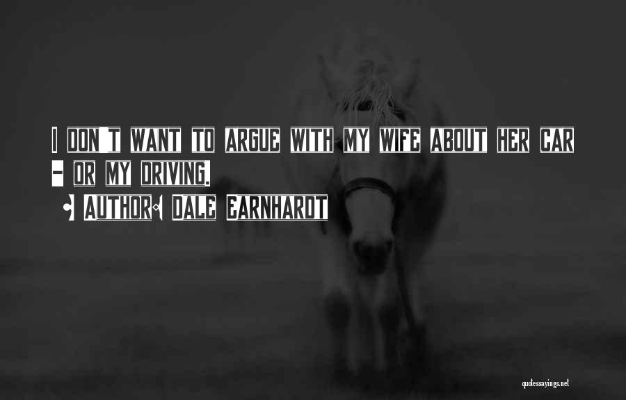 Dale Earnhardt Quotes: I Don't Want To Argue With My Wife About Her Car - Or My Driving.