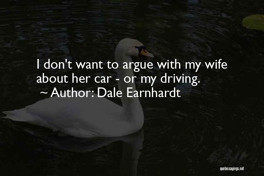 Dale Earnhardt Quotes: I Don't Want To Argue With My Wife About Her Car - Or My Driving.