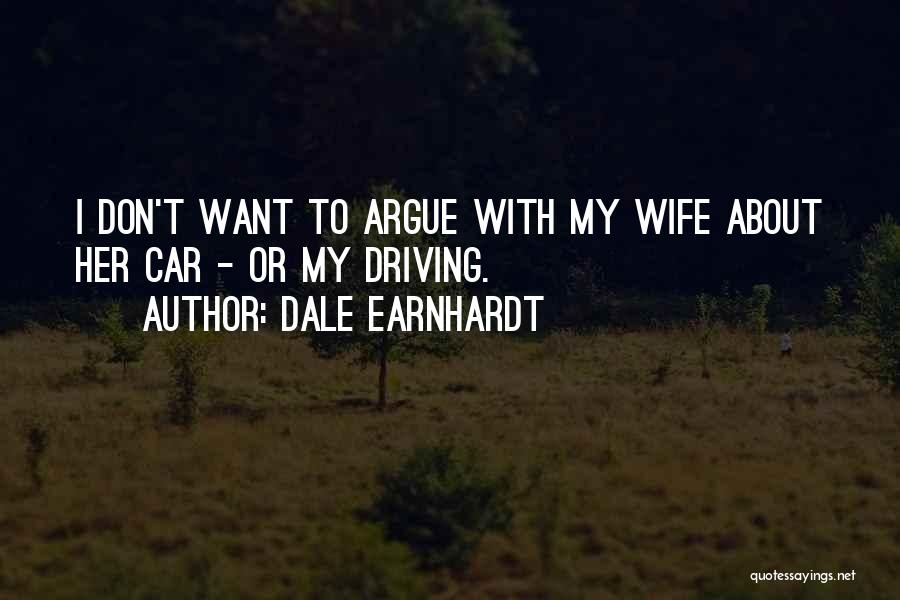 Dale Earnhardt Quotes: I Don't Want To Argue With My Wife About Her Car - Or My Driving.