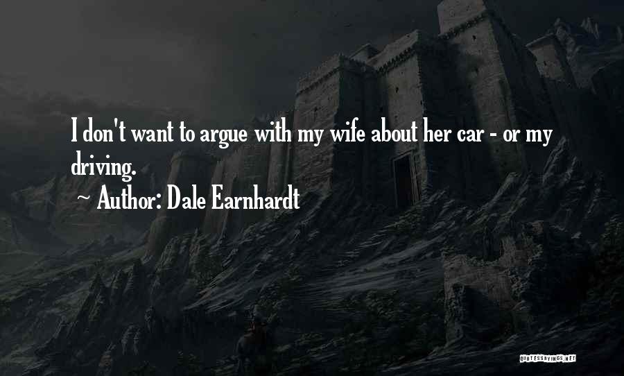 Dale Earnhardt Quotes: I Don't Want To Argue With My Wife About Her Car - Or My Driving.