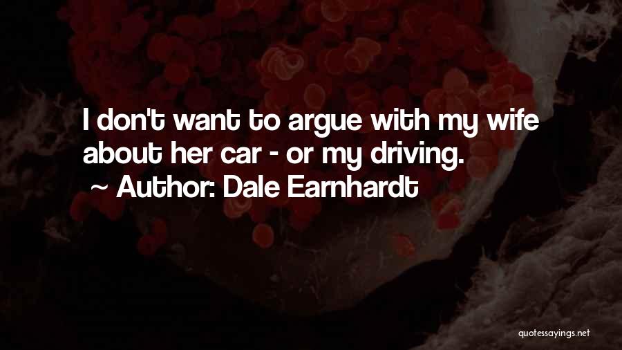 Dale Earnhardt Quotes: I Don't Want To Argue With My Wife About Her Car - Or My Driving.