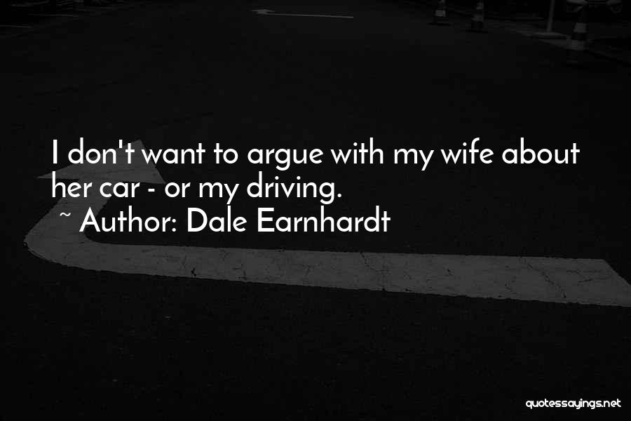 Dale Earnhardt Quotes: I Don't Want To Argue With My Wife About Her Car - Or My Driving.