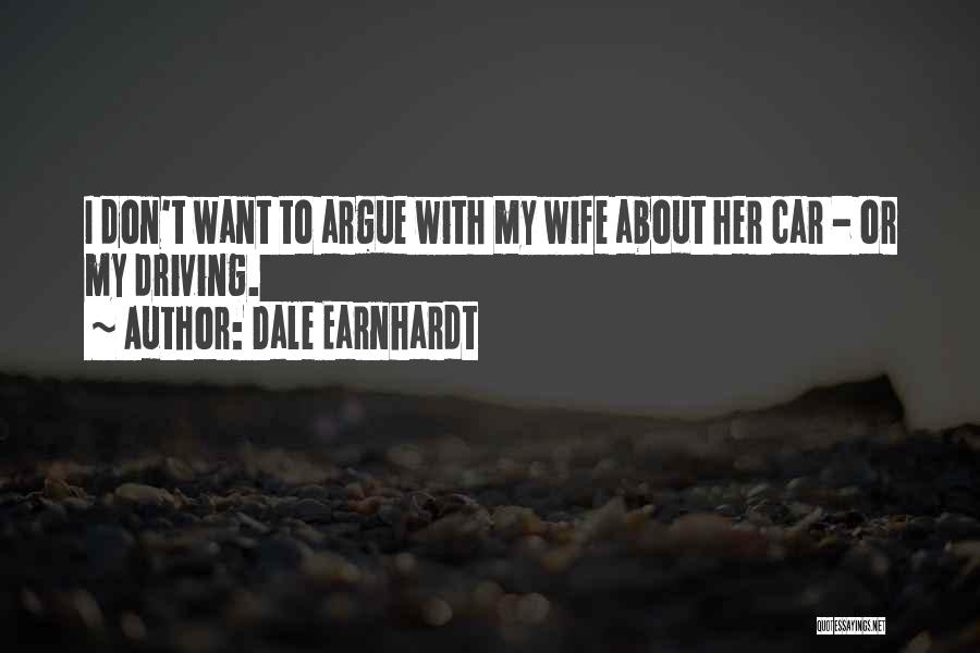 Dale Earnhardt Quotes: I Don't Want To Argue With My Wife About Her Car - Or My Driving.