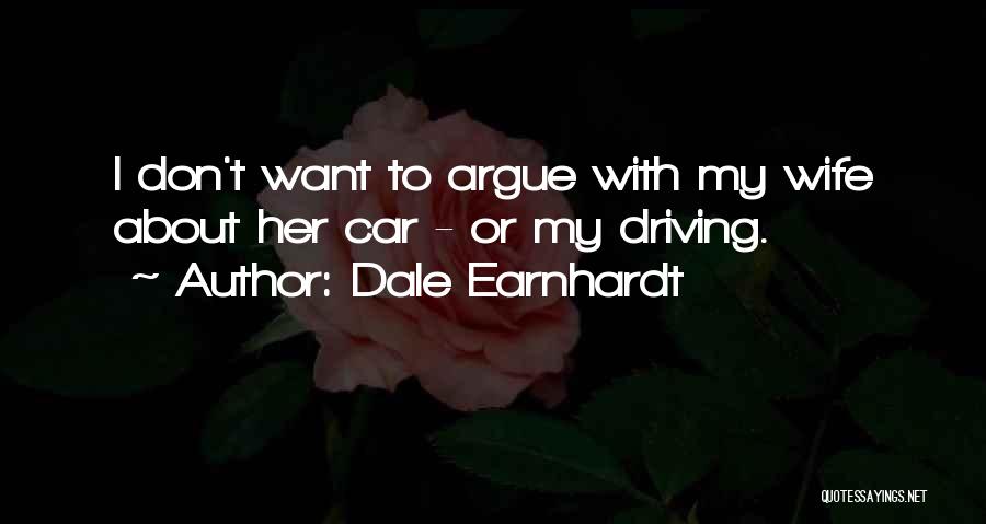 Dale Earnhardt Quotes: I Don't Want To Argue With My Wife About Her Car - Or My Driving.