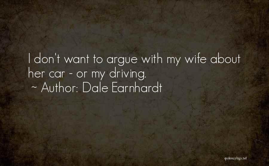 Dale Earnhardt Quotes: I Don't Want To Argue With My Wife About Her Car - Or My Driving.